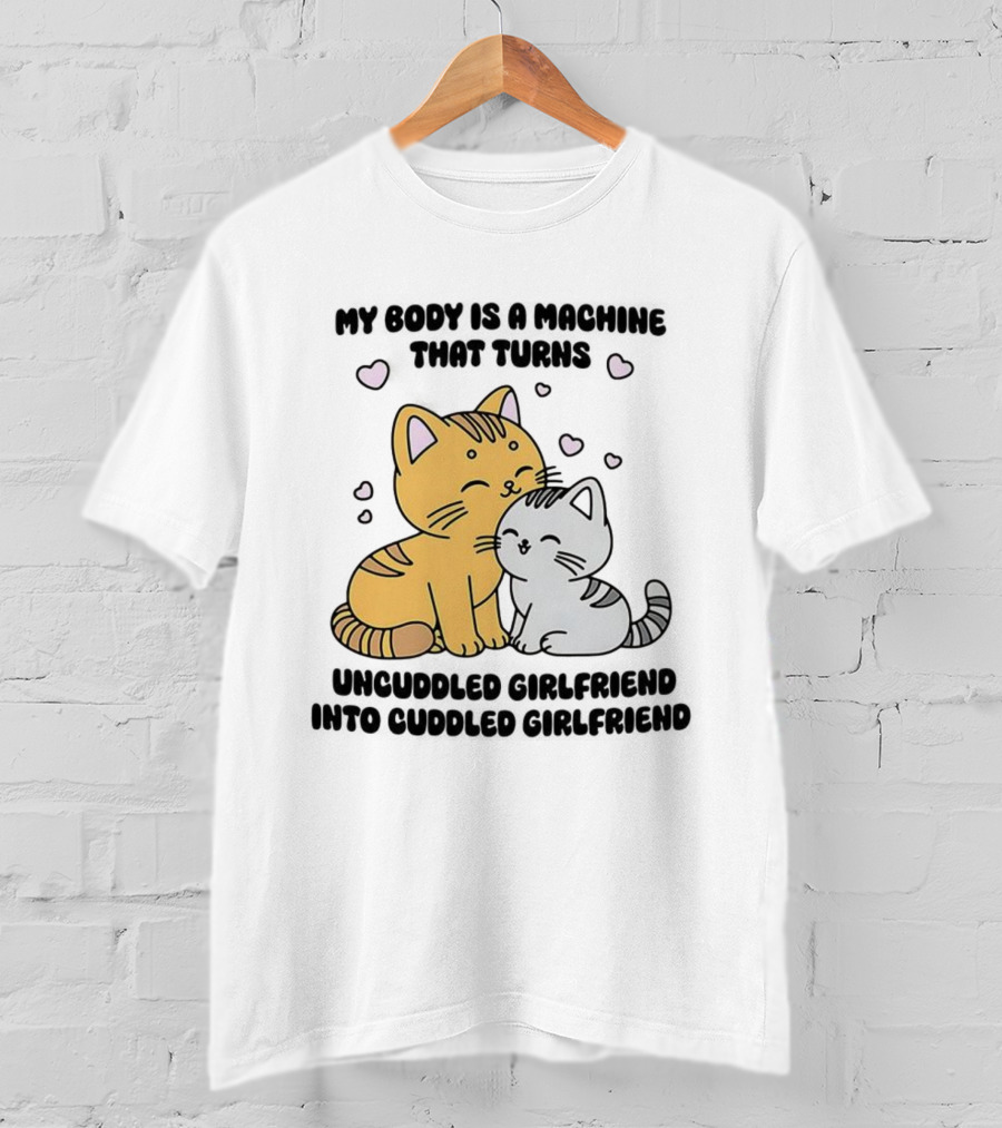 My Body Is A Machine That Turns Uncuddled Girlfriend Into Cuddled Girlfriend Cute Cat Hearts T-Shirt