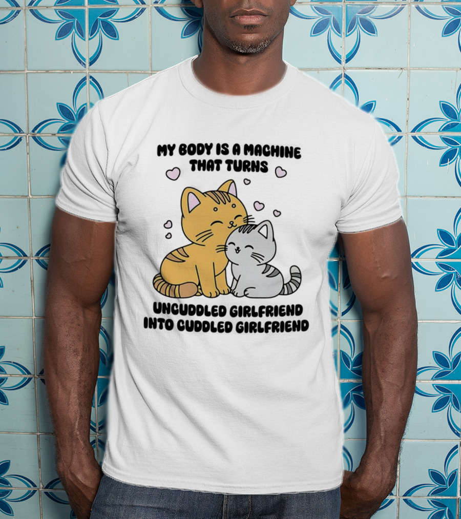 My Body Is A Machine That Turns Uncuddled Girlfriend Into Cuddled Girlfriend Cute Cat Hearts T-Shirt