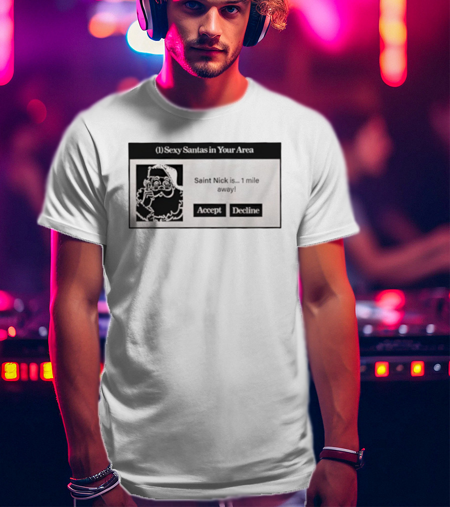 Sexy Santas In Your Area Saint Nick Is 1 Mile Away Accept Decline T-Shirt