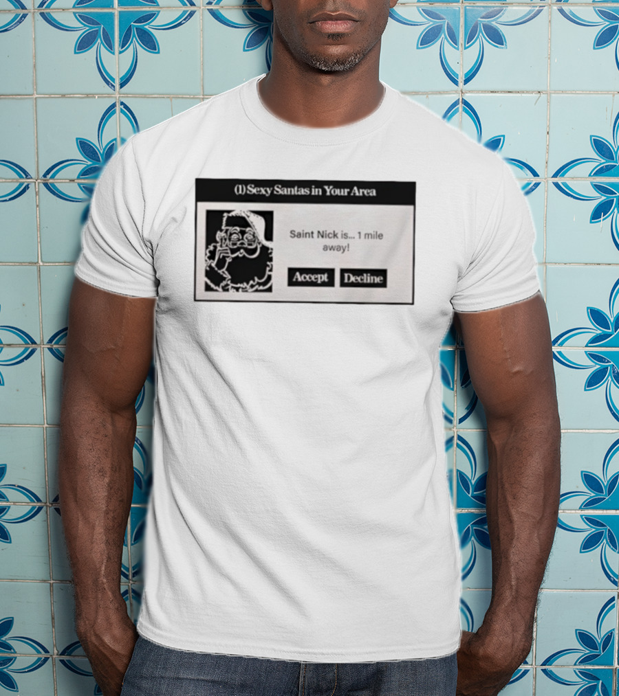 Sexy Santas In Your Area Saint Nick Is 1 Mile Away Accept Decline T-Shirt