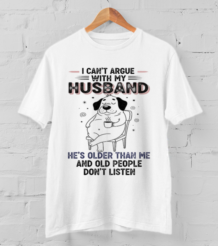 I Can't Argue With My Husband He's Older Than Me And Old People Don't Listen Dog T-Shirt