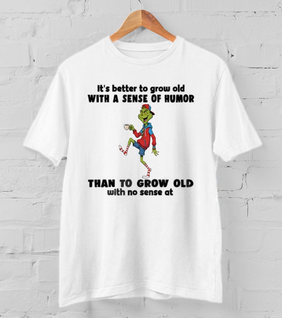 Grinch Better To Grow Old With A Sense Of Humor Than No Sense Christmas T-Shirt