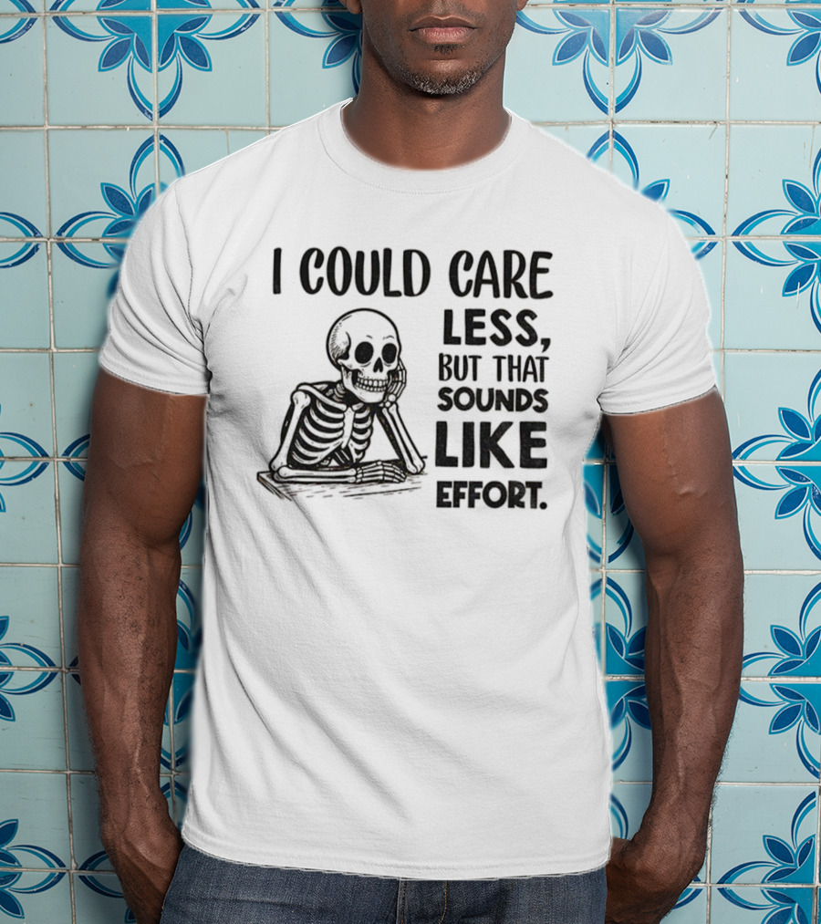 Skeleton I Could Care Less Sounds Like Effort T-Shirt