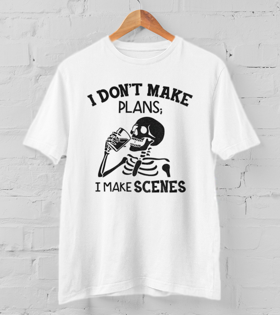 Skeleton Drinking I Don’t Make Plans I Make Scenes T-Shirt
