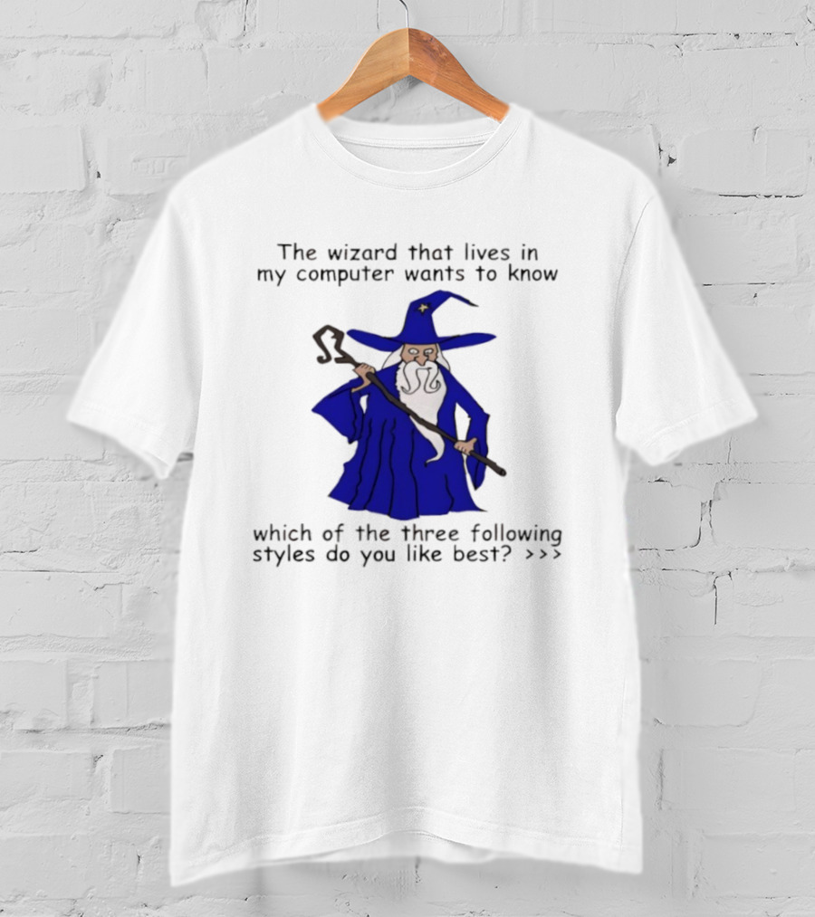 The Wizard That Lives In My Computer Wants To Know Which Of The Three Following Styles Do You Like Best T-Shirt