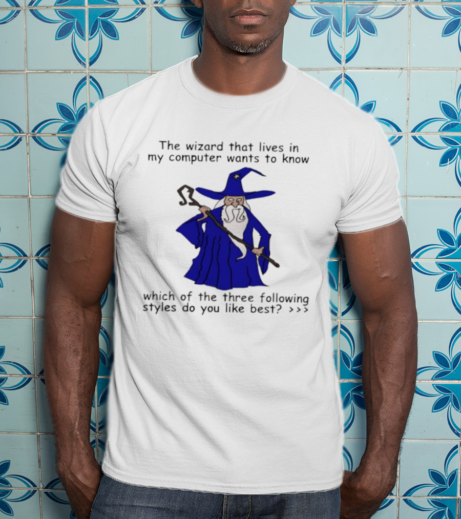The Wizard That Lives In My Computer Wants To Know Which Of The Three Following Styles Do You Like Best T-Shirt