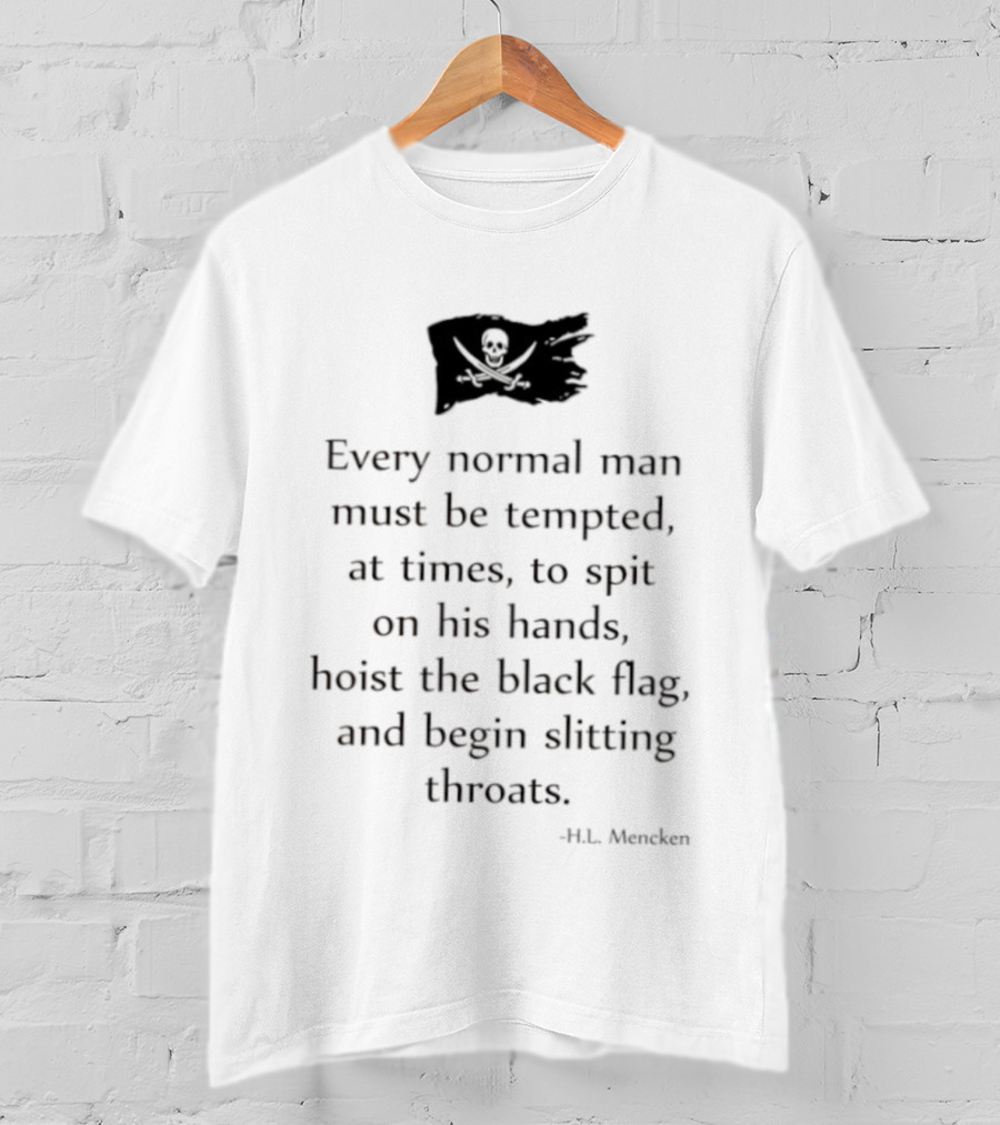 Every Normal Man Must Be Tempted Hoist The Black Flag HL Mencken T-Shirt