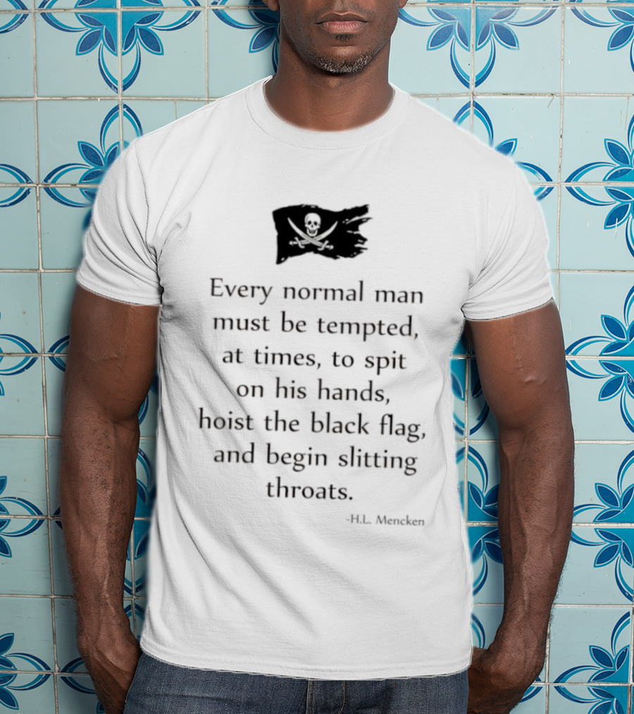 Every Normal Man Must Be Tempted Hoist The Black Flag HL Mencken T-Shirt