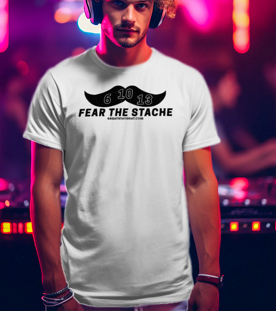 Fear The Stache 6 10 13 Greatstatehat Mustache Design T-Shirt