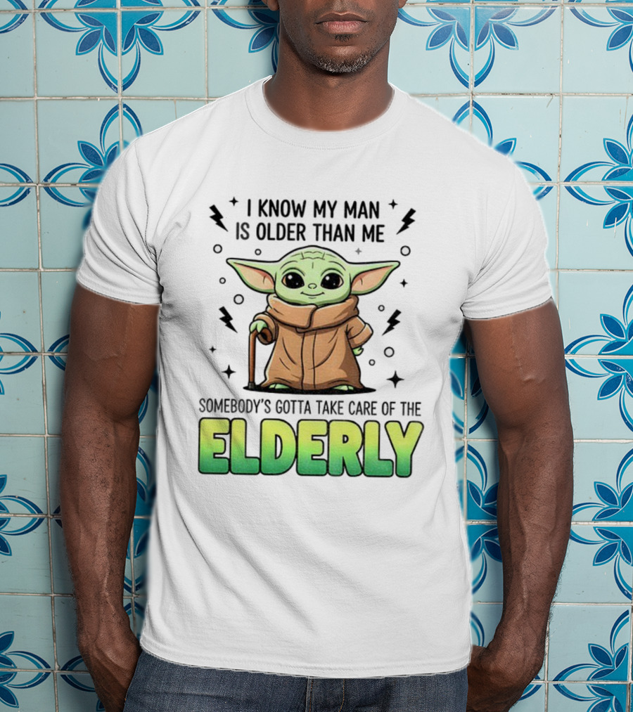Baby Yoda I Know My Man Is Older Than Me Somebody's Gotta Take Care Of The Elderly T-Shirt