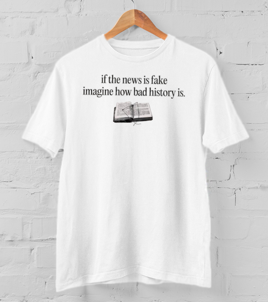 If The News Is Fake Imagine How Bad History Is Book Image T-Shirt