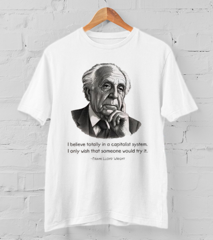 Frank Lloyd Wright I Believe Totally In A Capitalist System I Only Wish Someone Would Try It T-Shirt