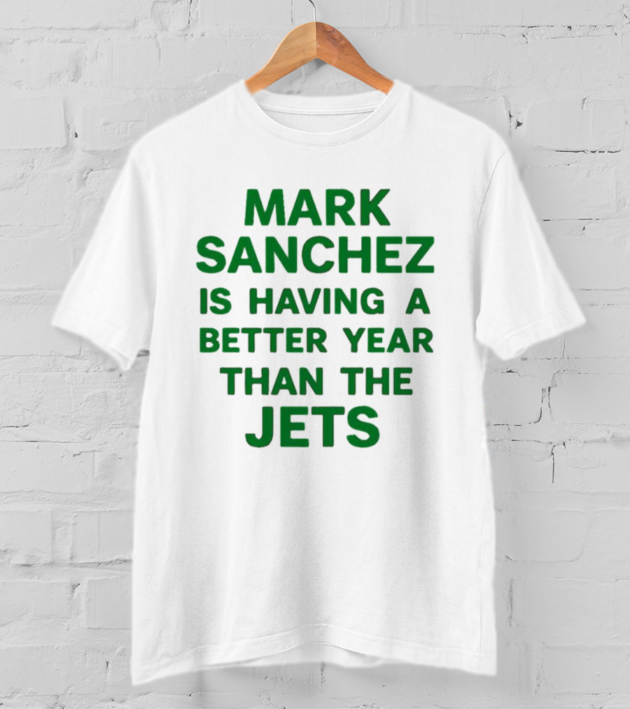 Mark Sanchez Is Having A Better Year Than The Jets T-Shirt