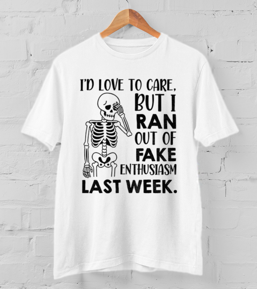 Skeleton I'd Love To Care But I Ran Out Of Fake Enthusiasm Last Week T-Shirt