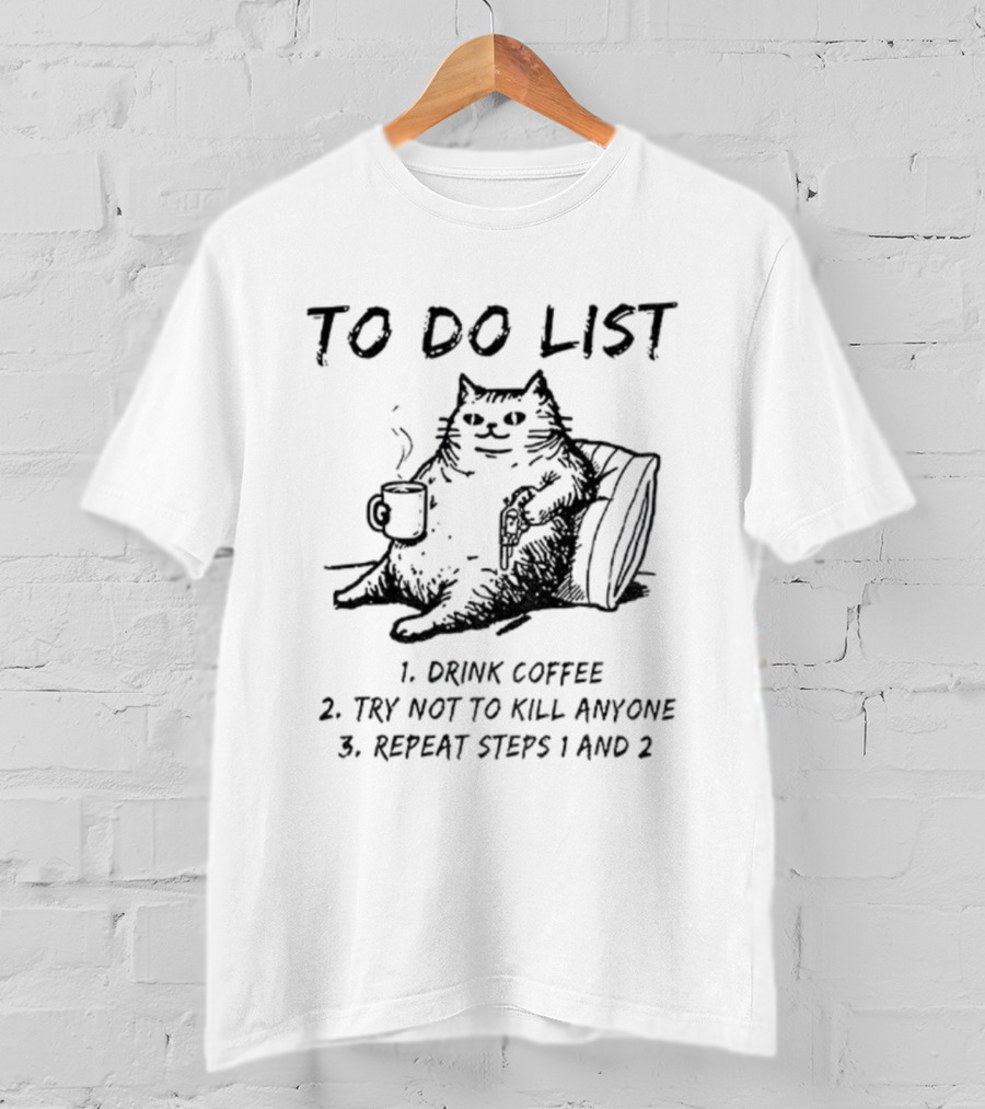 To Do List Cat Drink Coffee Try Not To Kill Anyone Repeat Steps 1 And 2 T-Shirt
