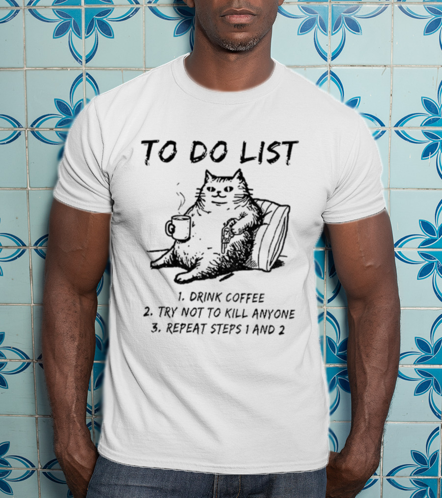 To Do List Cat Drink Coffee Try Not To Kill Anyone Repeat Steps 1 And 2 T-Shirt