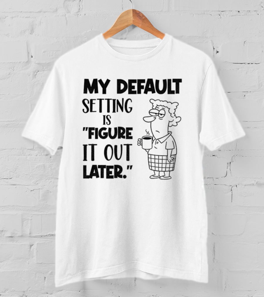 Figure It Out Later Coffee Character My Default Setting T-Shirt