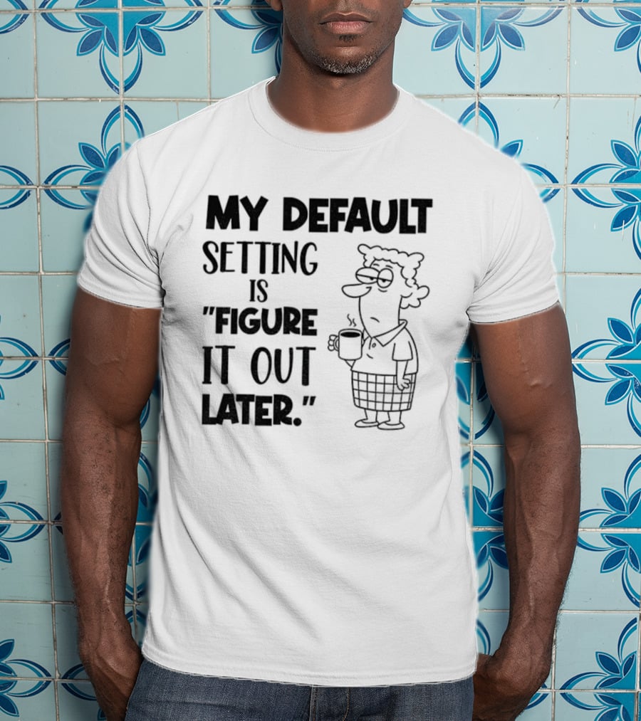 Figure It Out Later Coffee Character My Default Setting T-Shirt