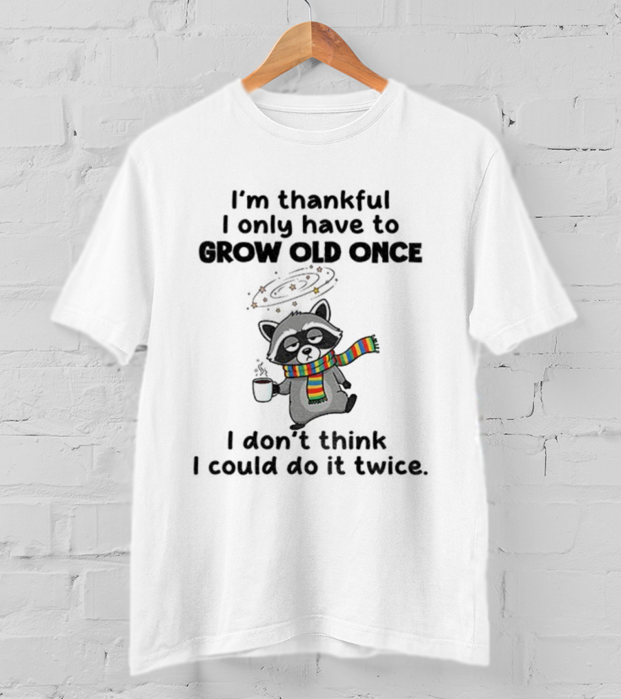 Raccoon I’m Thankful I Only Have To Grow Old Once I Don’t Think I Could Do It Twice T-Shirt