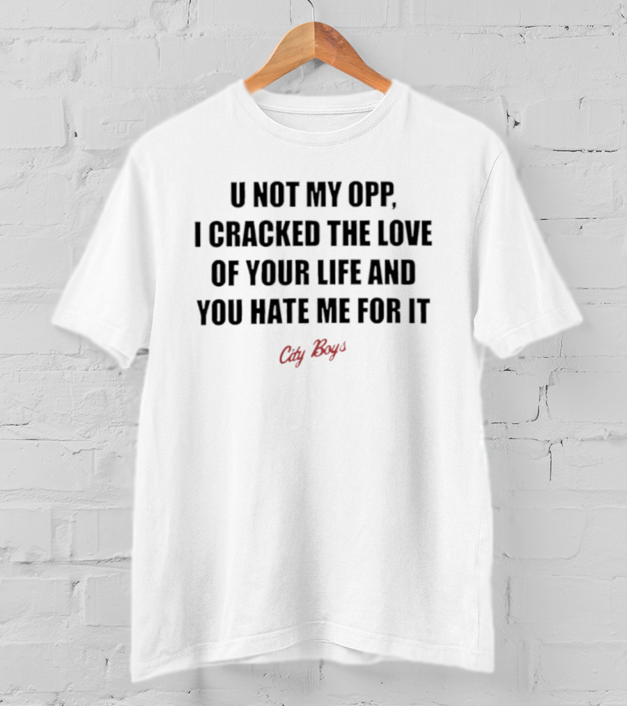 City Boys U Not My Opp I Cracked The Love Of Your Life And You Hate Me For It T-Shirt