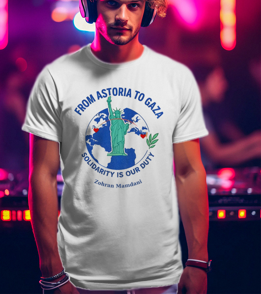 From Astoria To Gaza Solidarity Is Our Duty Zohran Mamdani Statue Of Liberty T-Shirt