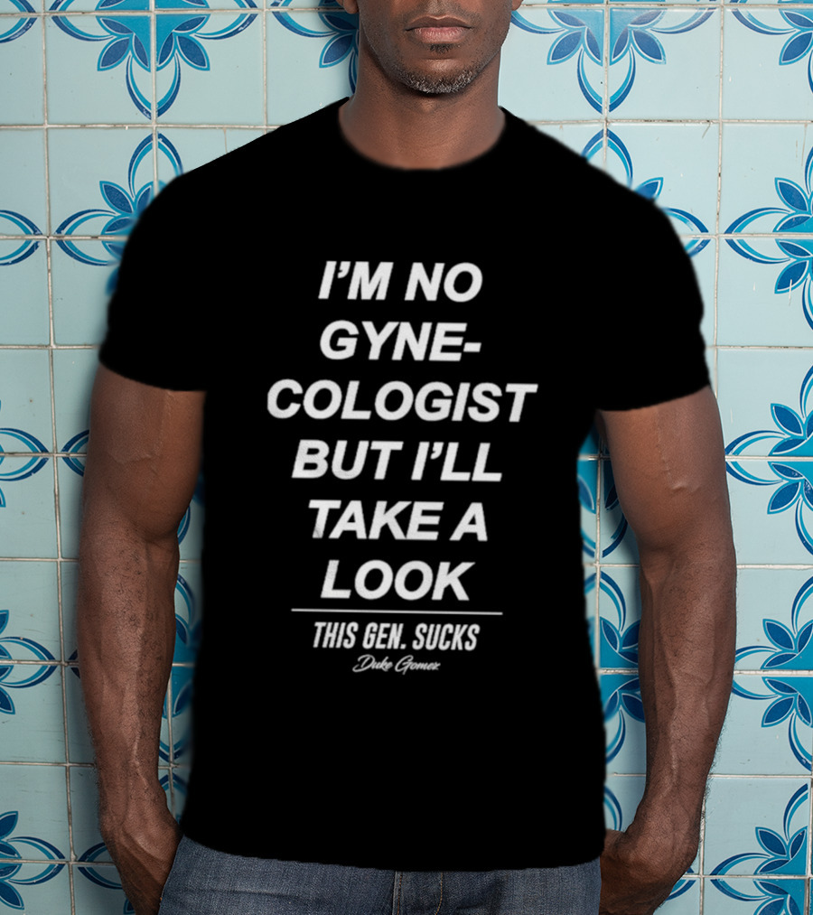 I’m No Gynecologist But I’ll Take A Look This Gen Sucks Duke Gomez T-Shirt