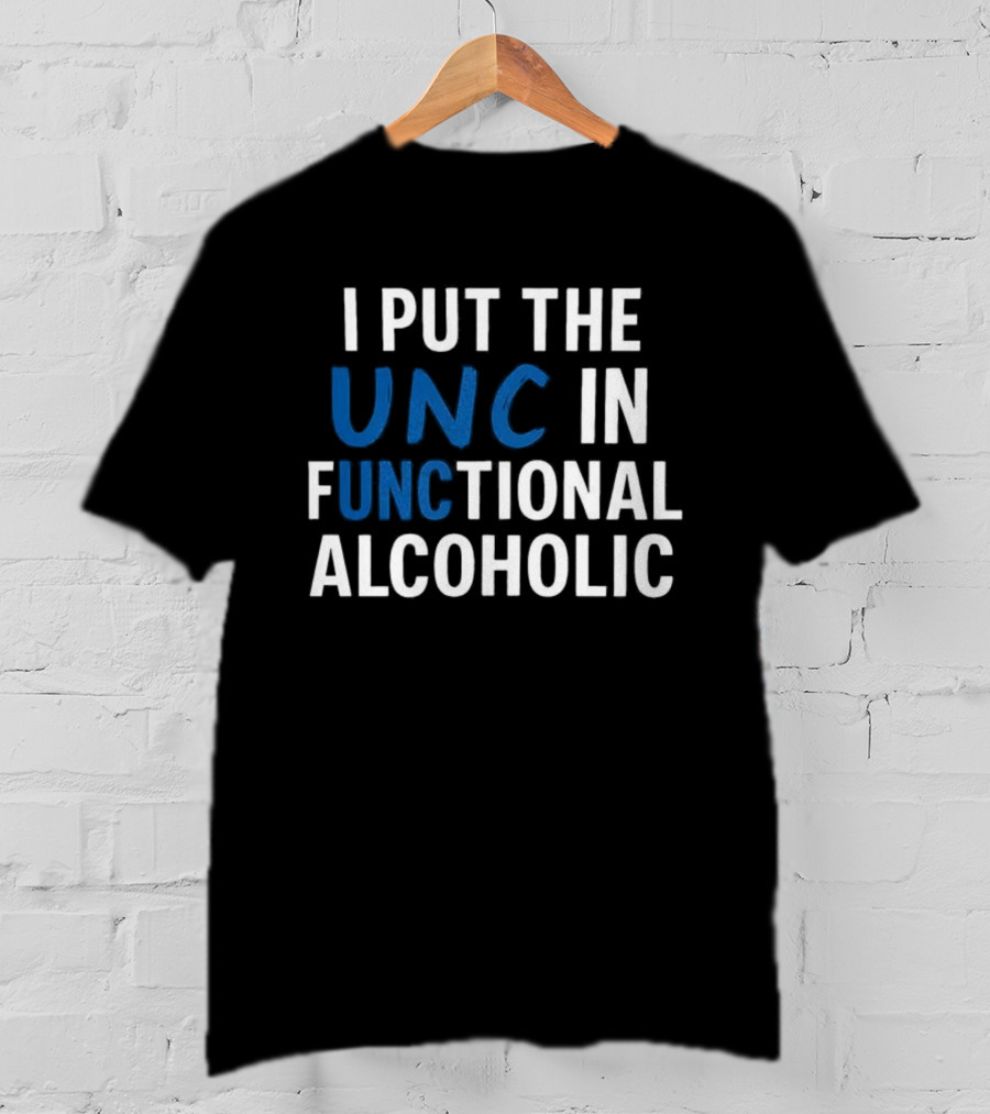 I Put The UNC In Functional Alcoholic Phrase T-Shirt
