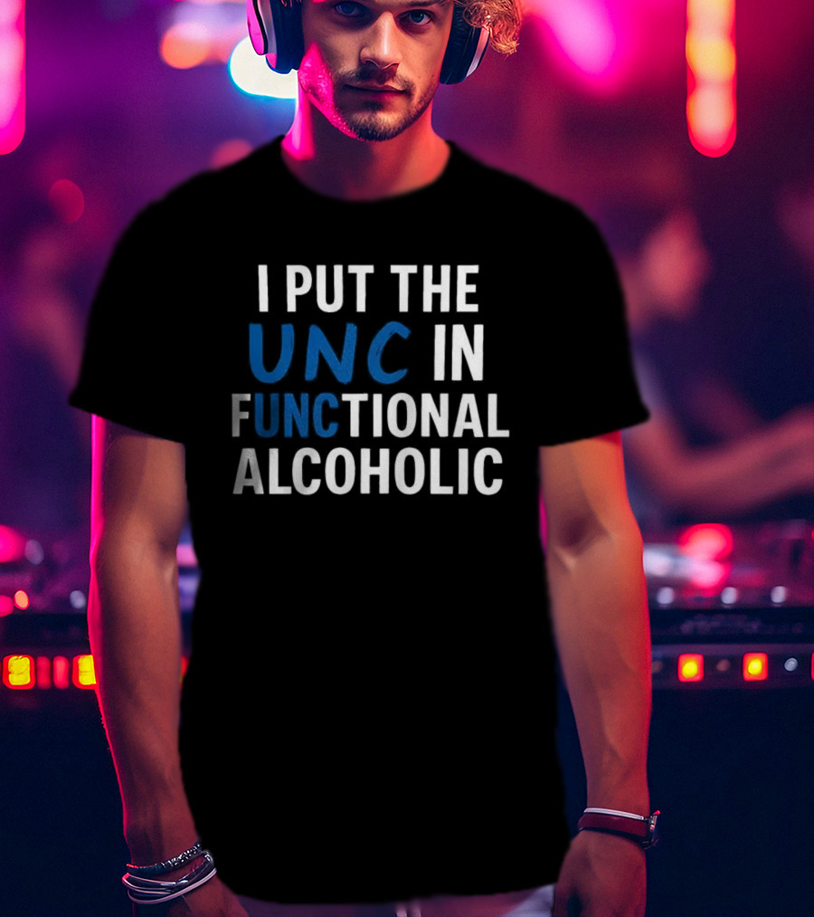I Put The UNC In Functional Alcoholic Phrase T-Shirt