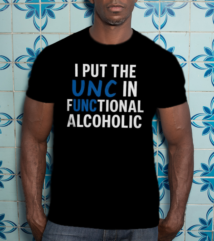 I Put The UNC In Functional Alcoholic Phrase T-Shirt