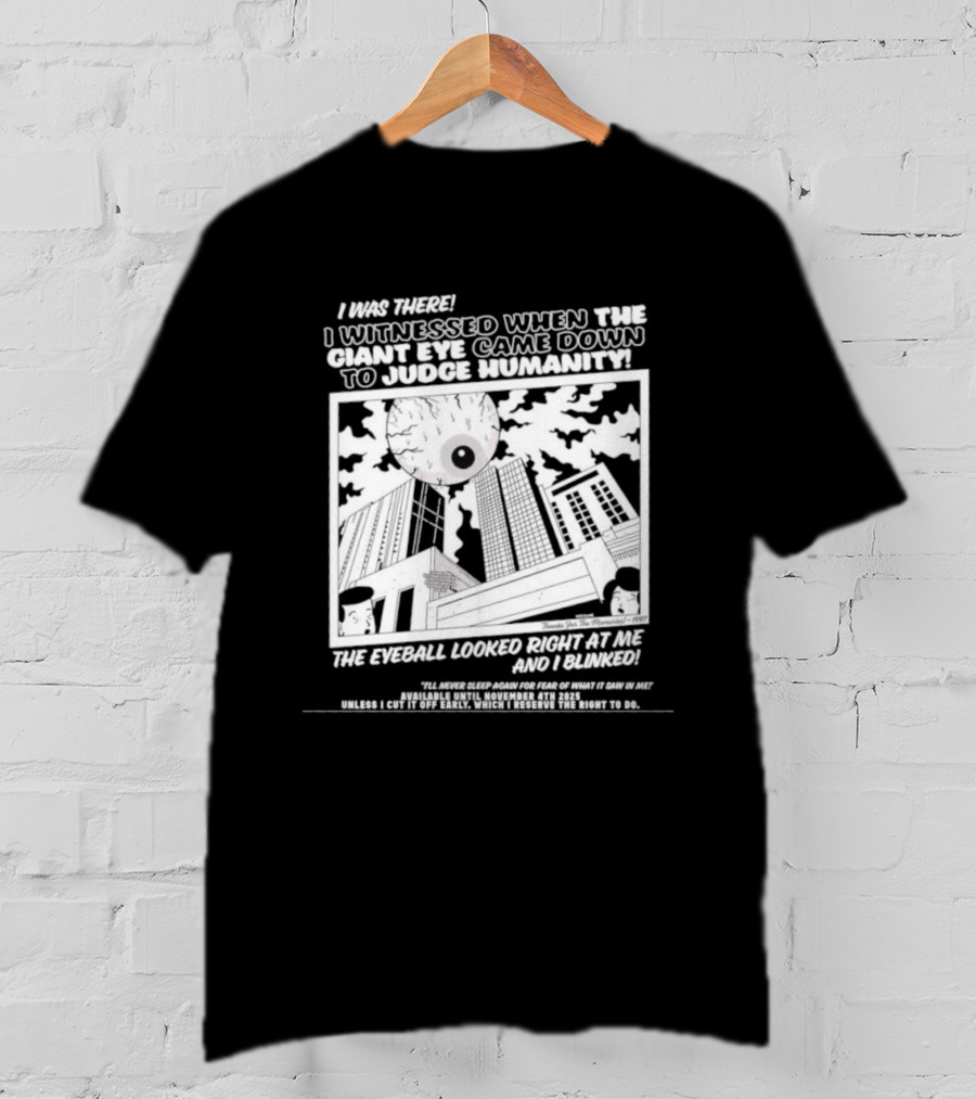 I Was There I Witnessed When The Giant Eye Came Down To Judge Humanity The Eyeball Looked Right At Me And I Blinked T-Shirt