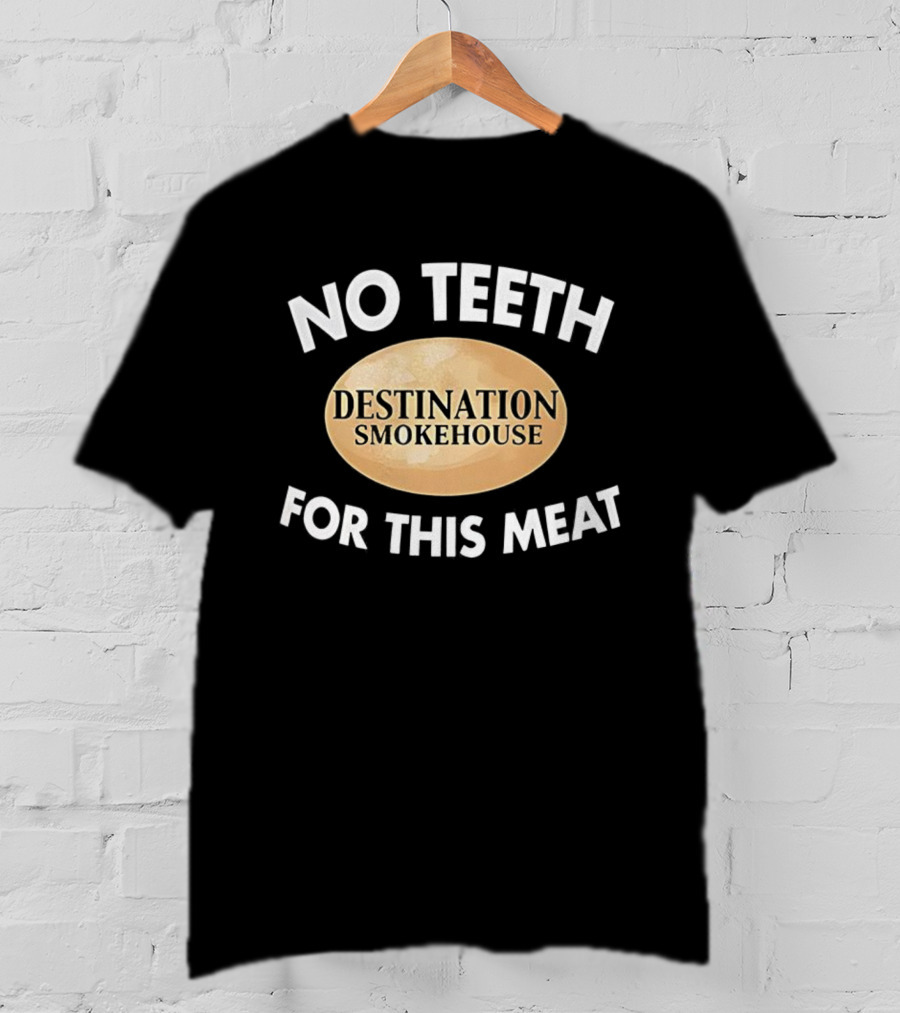 No Teeth For This Meat Destination Smokehouse T-Shirt