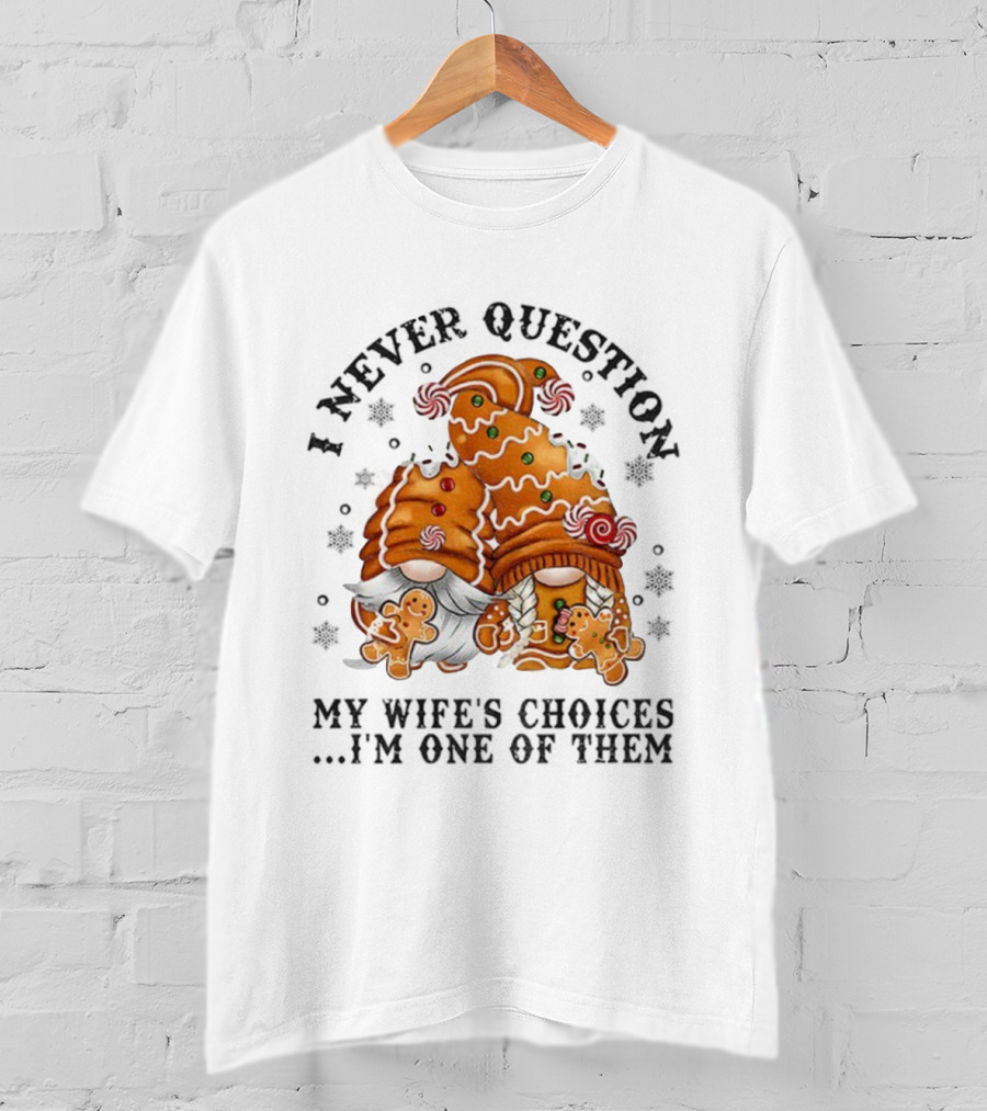 Gingerbread Gnomes I Never Question My Wife's Choices I'm One Of Them Merry Christmas T-Shirt