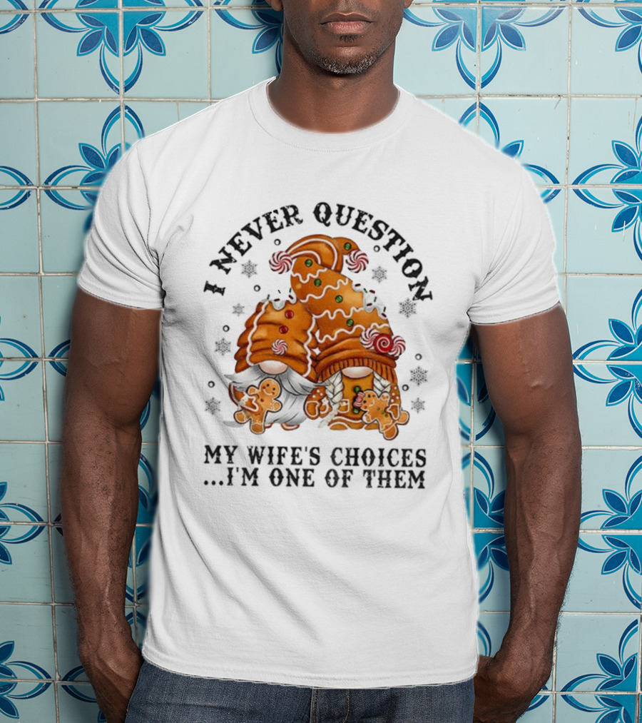 Gingerbread Gnomes I Never Question My Wife's Choices I'm One Of Them Merry Christmas T-Shirt