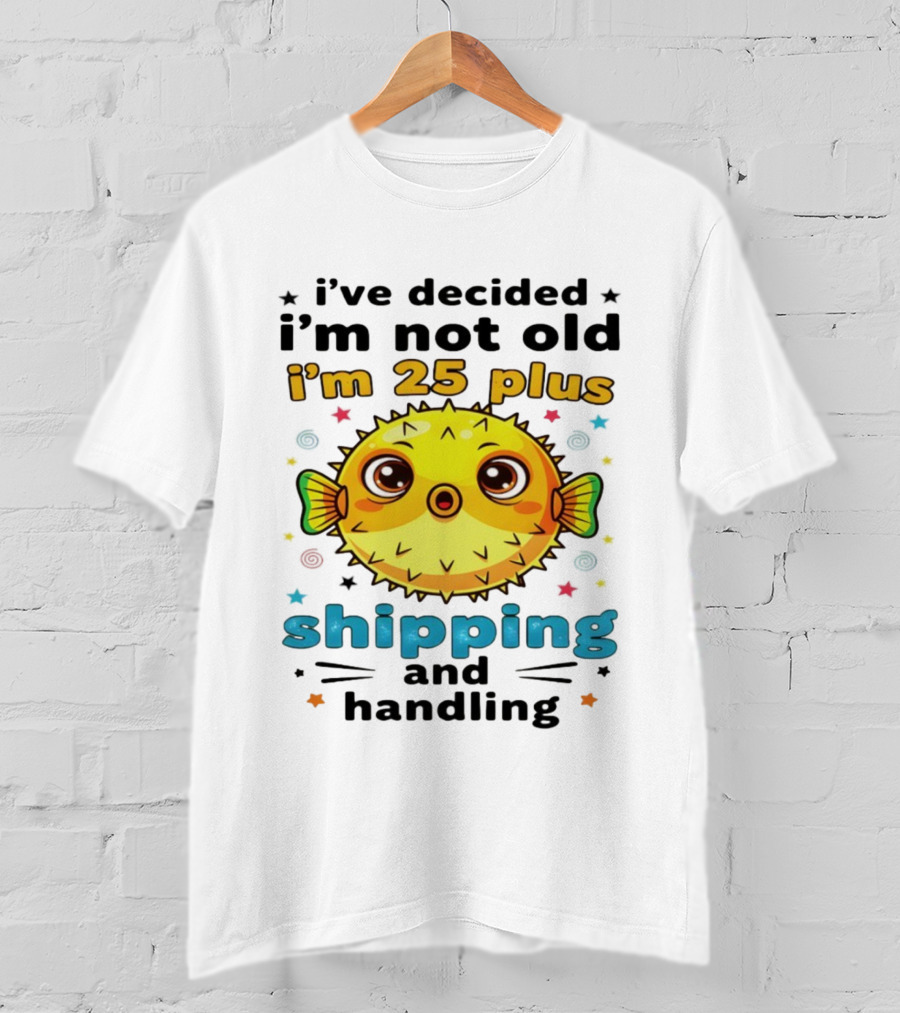 I've Decided I'm Not Old I'm 25 Plus Shipping And Handling Pufferfish T-Shirt