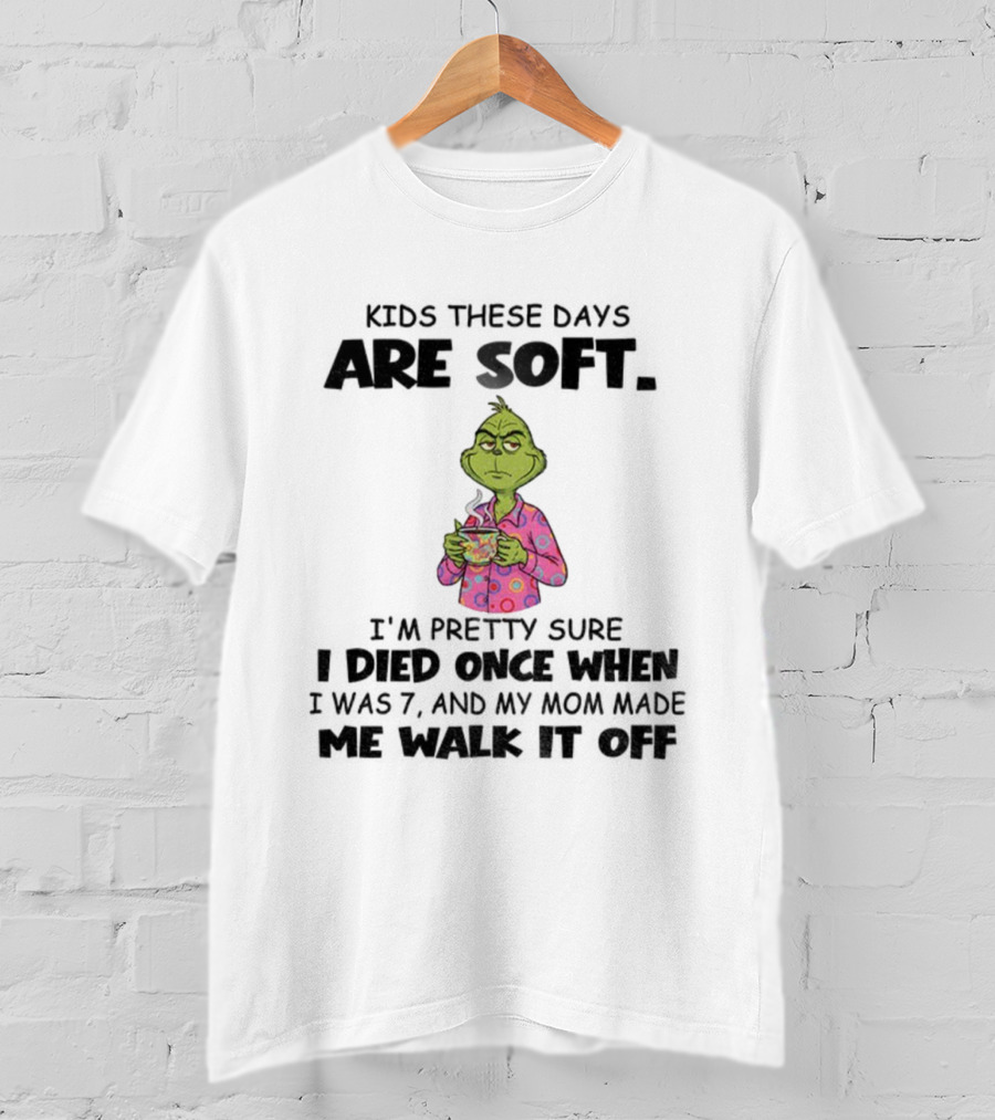 Grinch Kids These Days Are Soft I’m Pretty Sure I Died Once When I Was 7 And My Mom Made Christmas T-Shirt