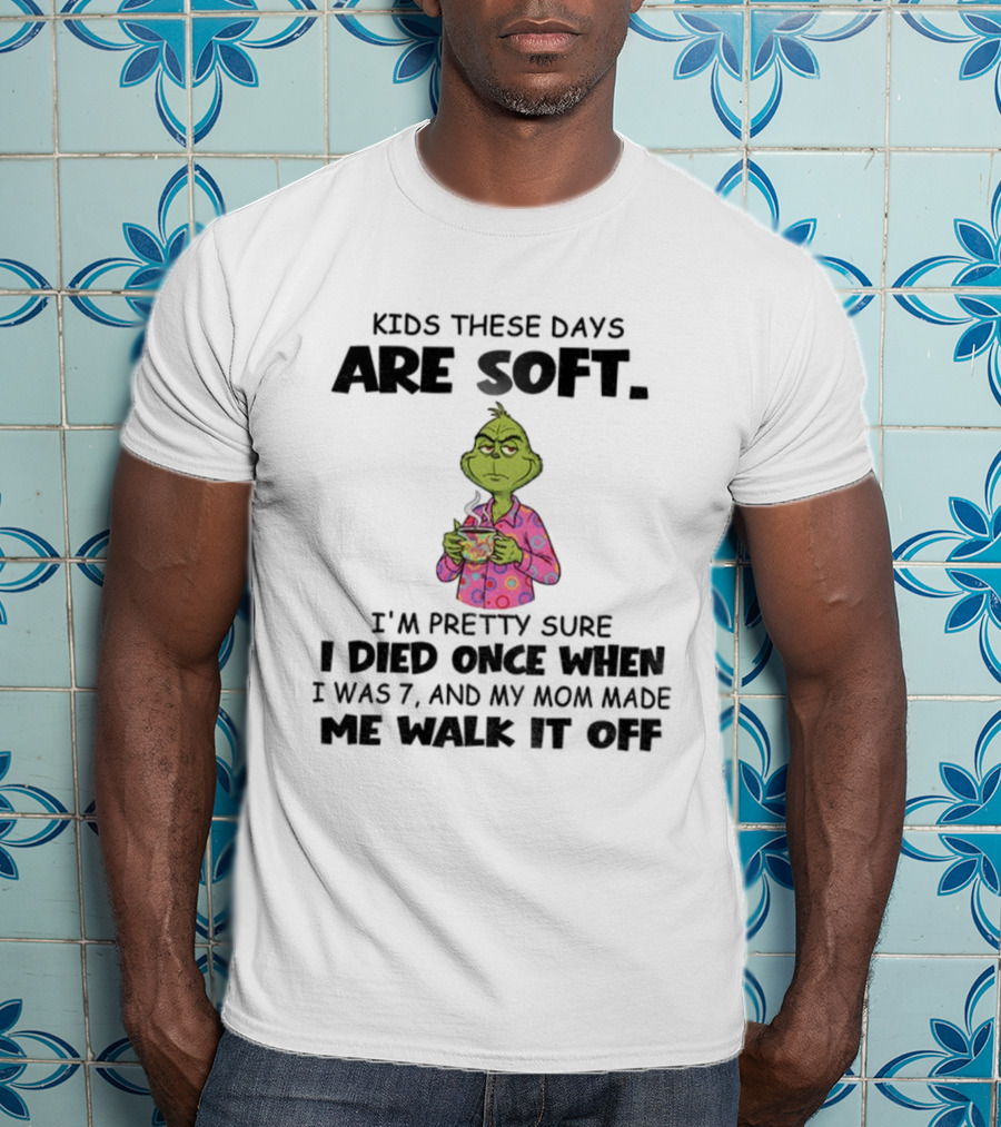 Grinch Kids These Days Are Soft I’m Pretty Sure I Died Once When I Was 7 And My Mom Made Christmas T-Shirt