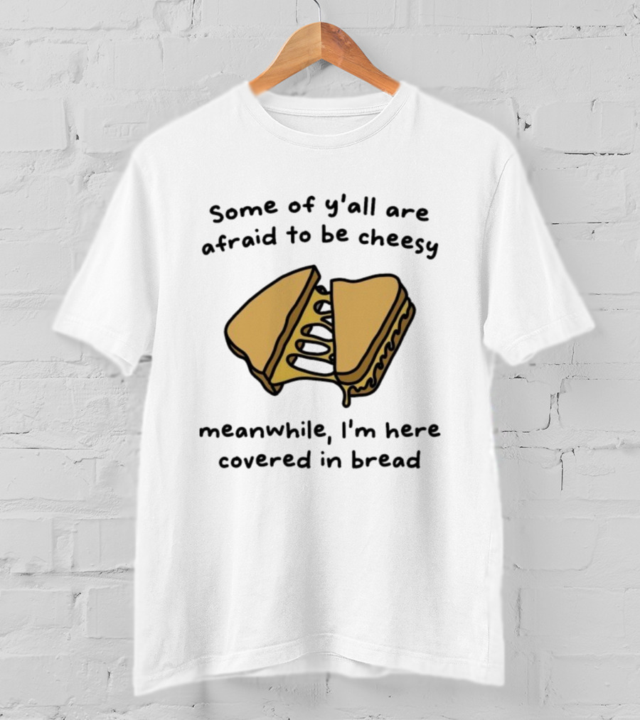 Some Of Y’all Are Afraid To Be Cheesy Meanwhile I’m Here Covered In Bread Sandwich Humor T-Shirt