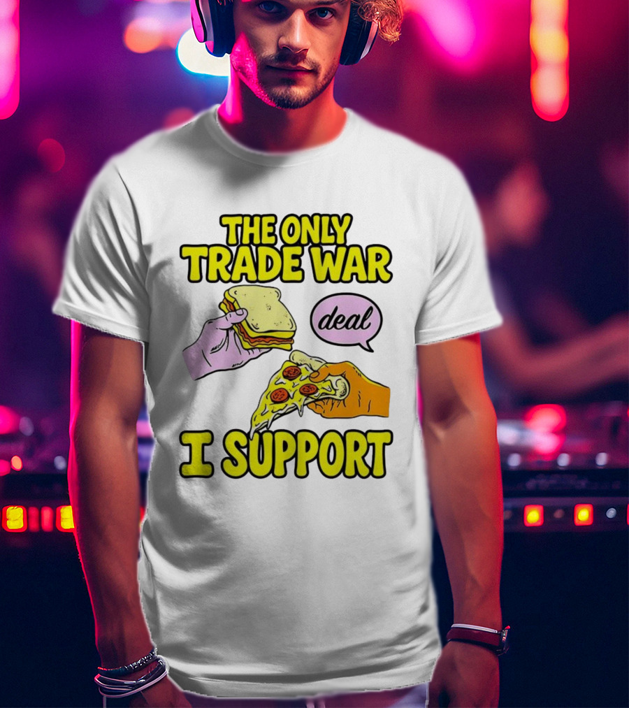 The Only Trade War I Support Sandwich And Pizza Deal T-Shirt