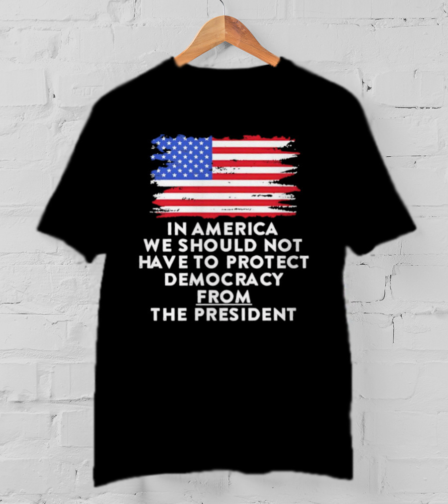 American Flag In America We Should Not Have To Protect Democracy From The President T-Shirt
