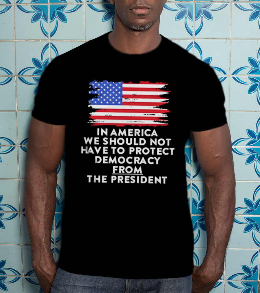 American Flag In America We Should Not Have To Protect Democracy From The President T-Shirt