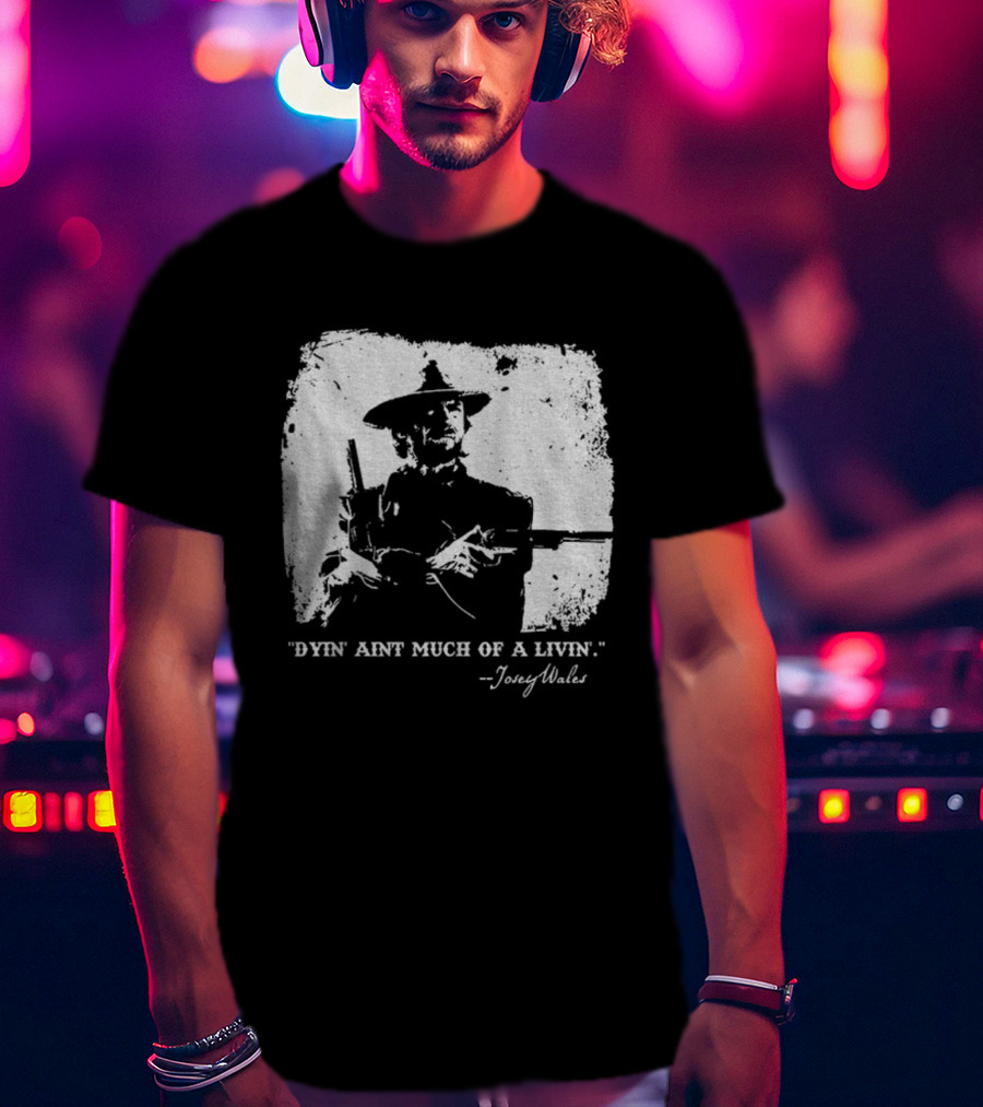 Josey Wales Dying Ain't Much Of A Living Quote T-Shirt