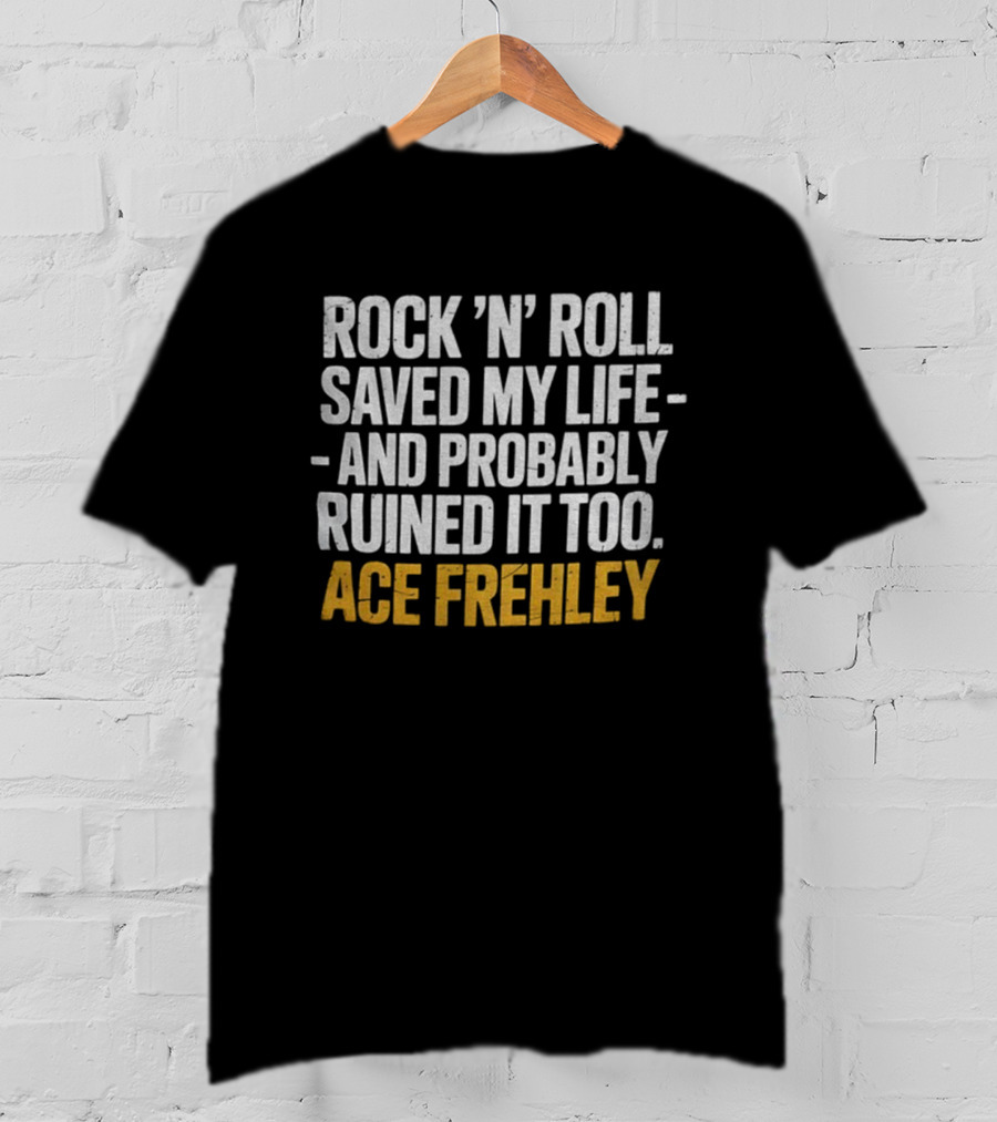 Ace Frehley Rock ‘N’ Roll Saved My Life And Probably Ruined It Too T-Shirt