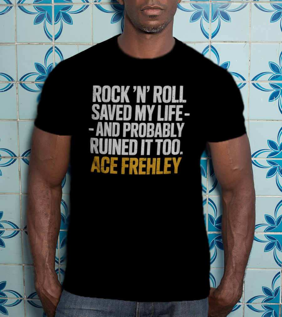 Ace Frehley Rock ‘N’ Roll Saved My Life And Probably Ruined It Too T-Shirt