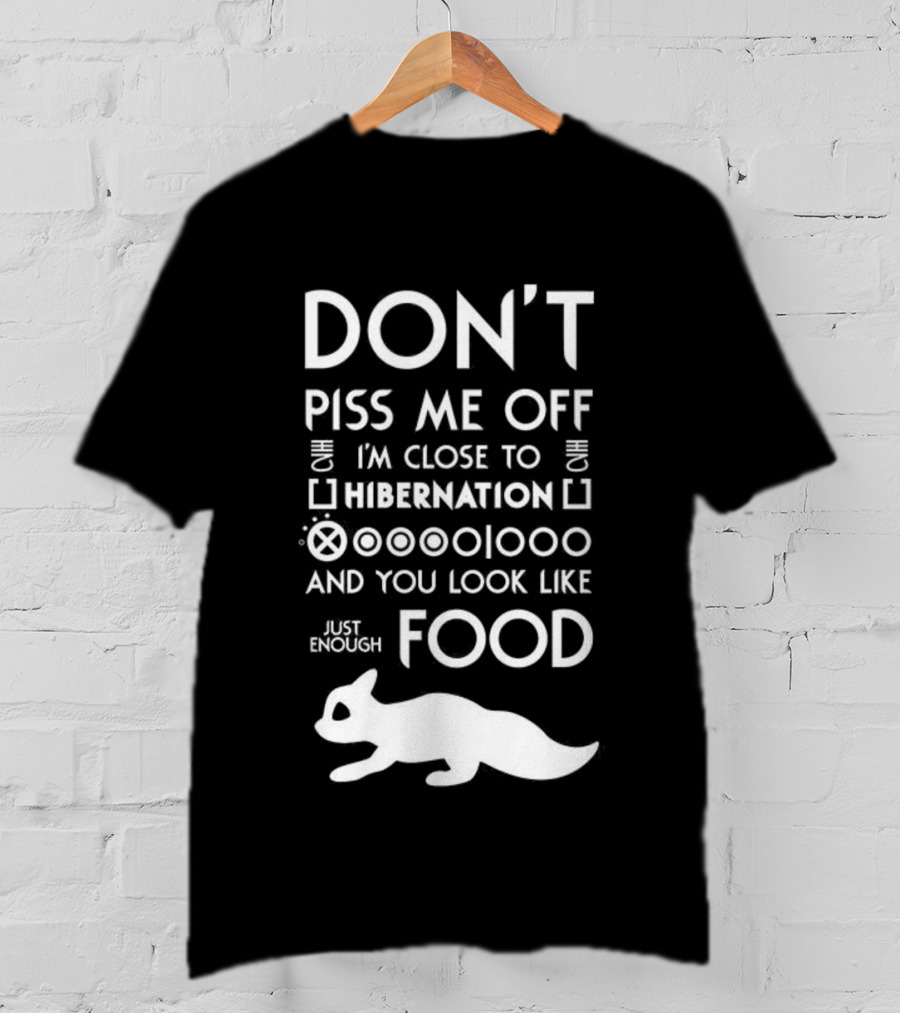 Don’t Piss Me Off I’m Close To Hibernation You Look Like Food T-Shirt
