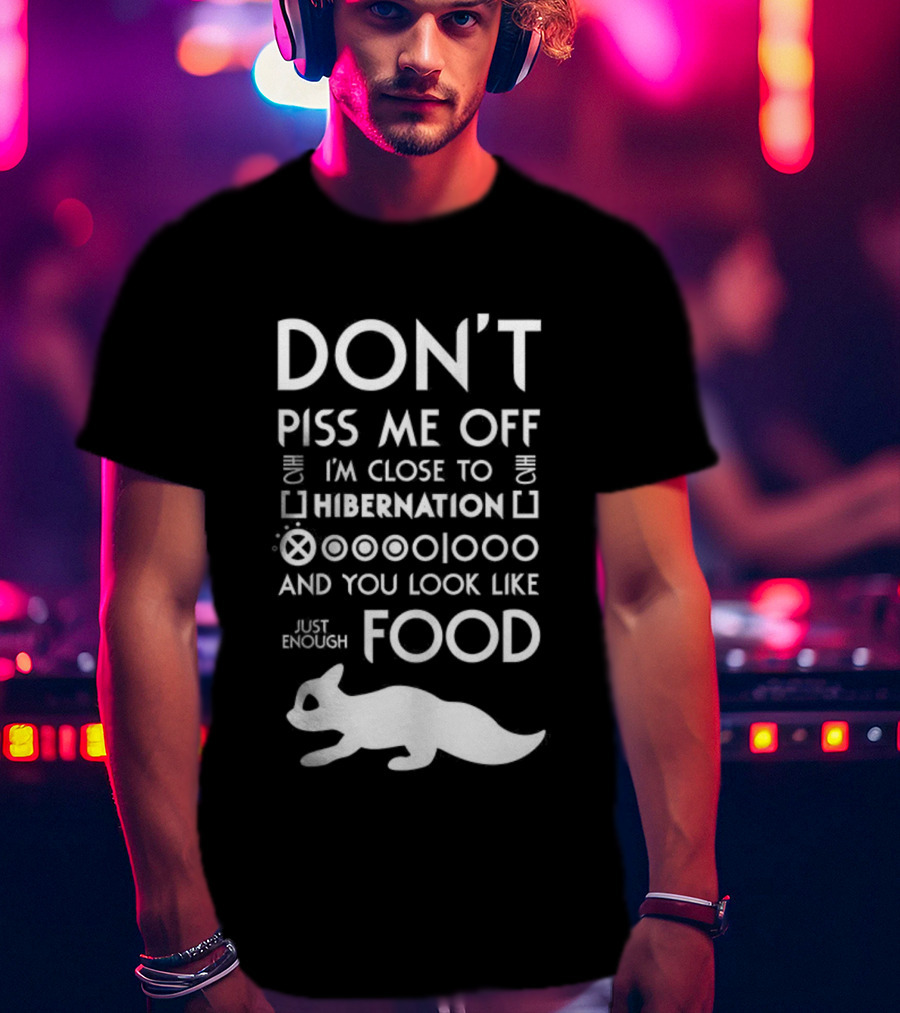 Don’t Piss Me Off I’m Close To Hibernation You Look Like Food T-Shirt