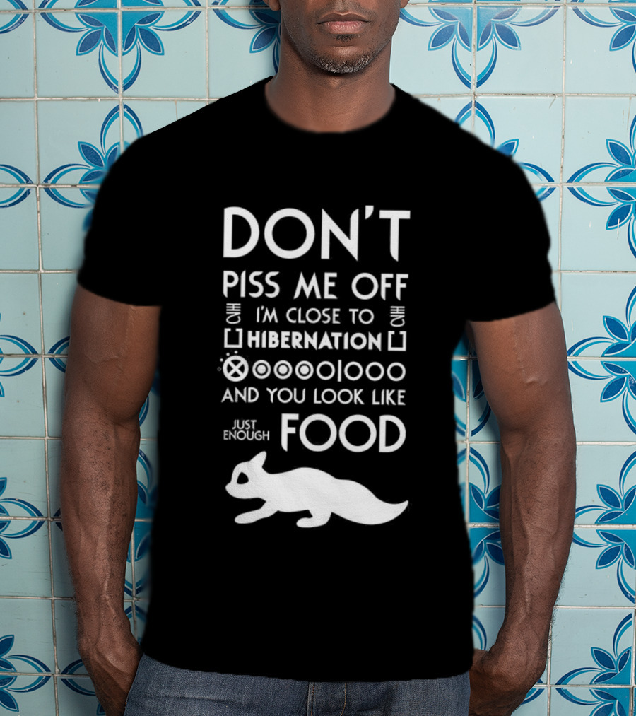 Don’t Piss Me Off I’m Close To Hibernation You Look Like Food T-Shirt