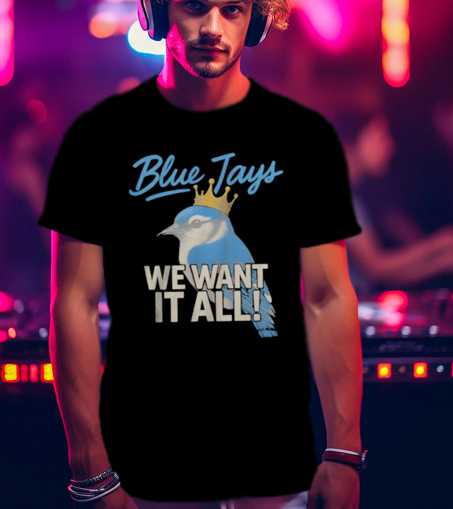 Blue Jays Crowned Bird We Want It All T-Shirt