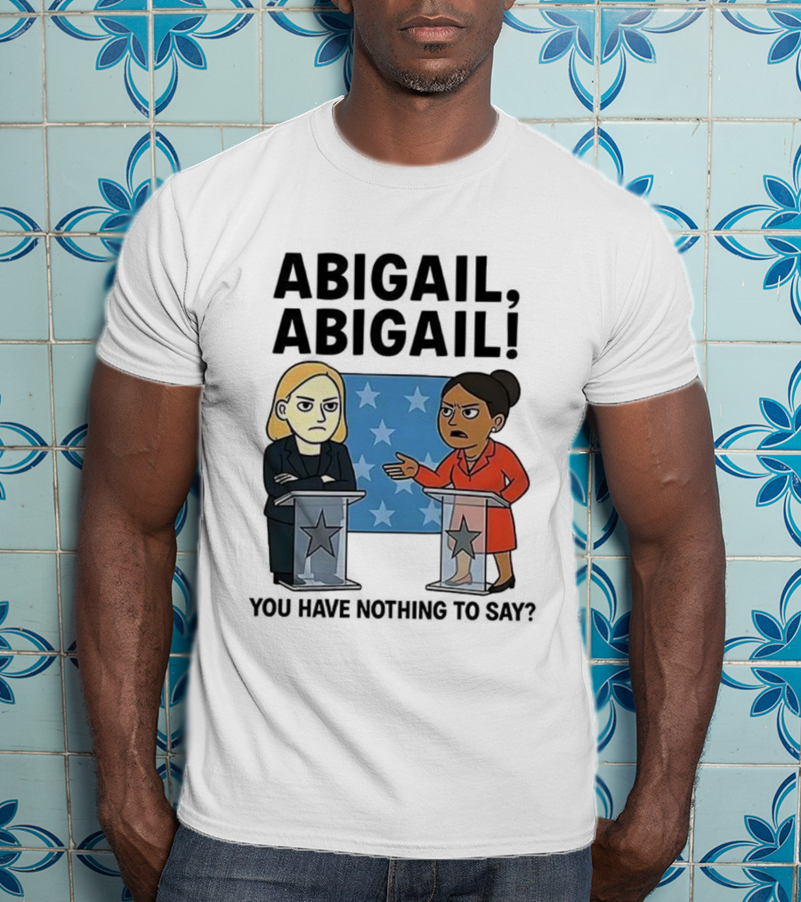 Abigail You Have Nothing To Say Political Debate Cartoon T-Shirt