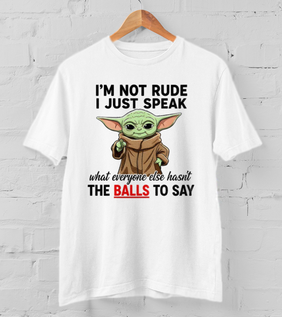 I'm Not Rude I Just Speak What Everyone Else Hasn't The Balls To Say Baby Yoda T-Shirt