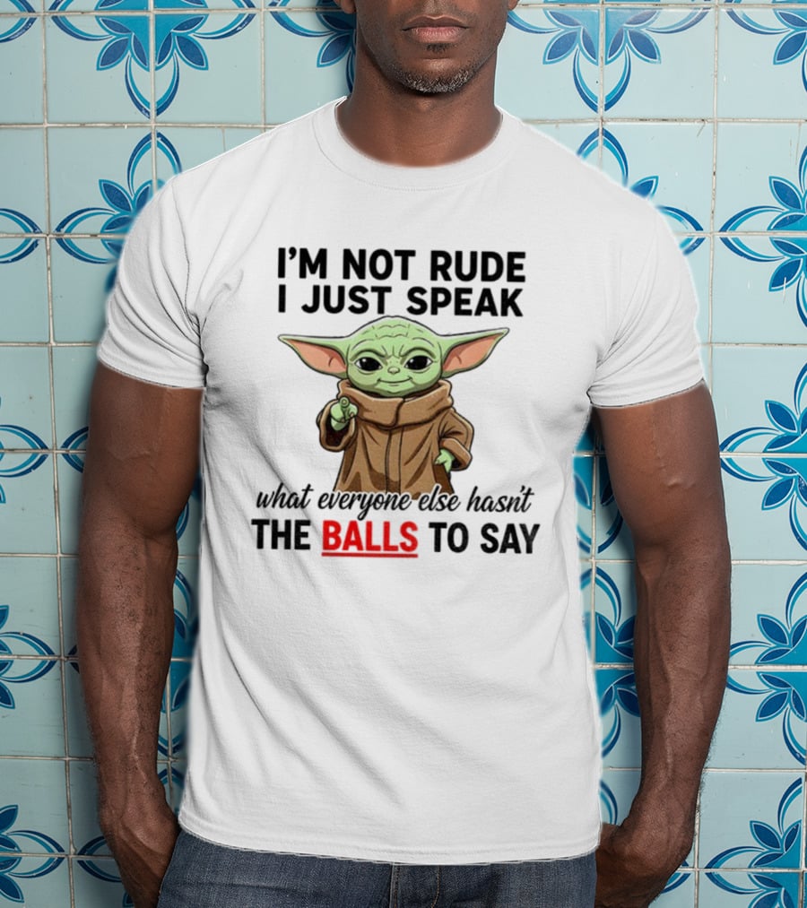 I'm Not Rude I Just Speak What Everyone Else Hasn't The Balls To Say Baby Yoda T-Shirt